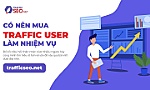 Có nên mua Traffic User làm nhiệm vụ hay không? Những sự thật bạn cần biết